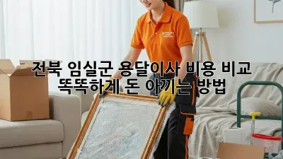 전북 임실군 용달이사 비용 비교: 똑똑하게 돈 아끼는 방법!